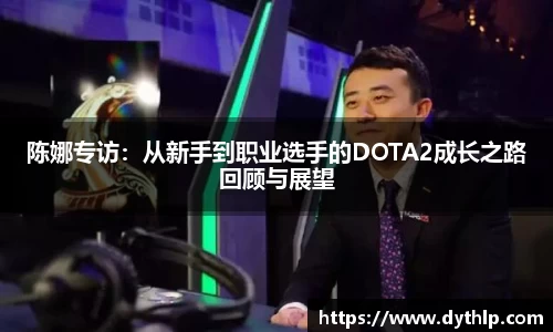 陈娜专访：从新手到职业选手的DOTA2成长之路回顾与展望