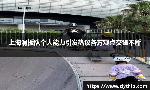 上海滑板队个人能力引发热议各方观点交锋不断