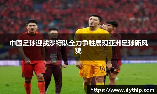 中国足球迎战沙特队全力争胜展现亚洲足球新风貌