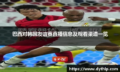 巴西对韩国友谊赛直播信息及观看渠道一览